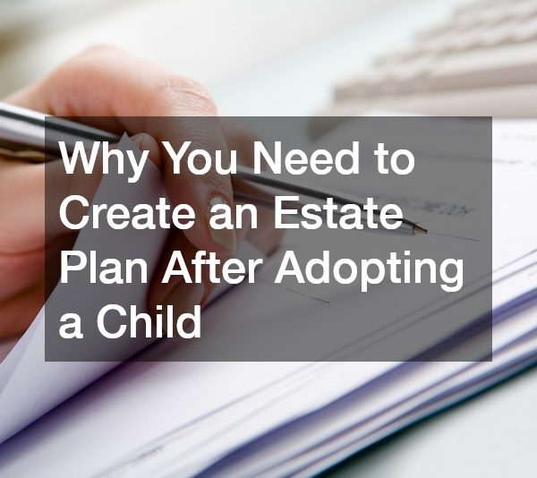 Why You Need to Create an Estate Plan After Adopting a Child