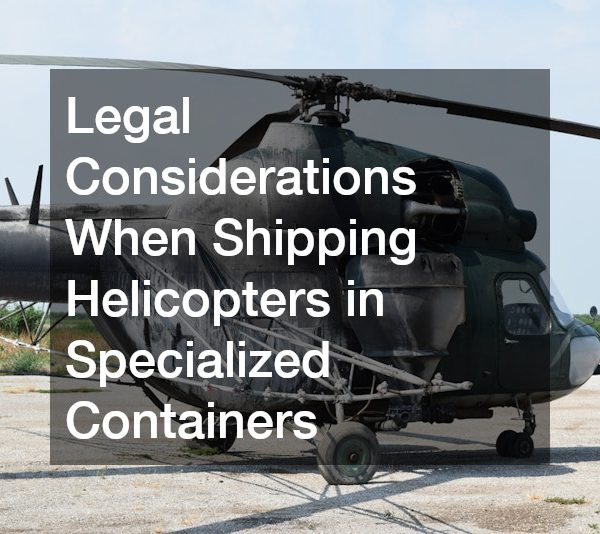 Legal Considerations When Shipping Helicopters in Specialized Containers