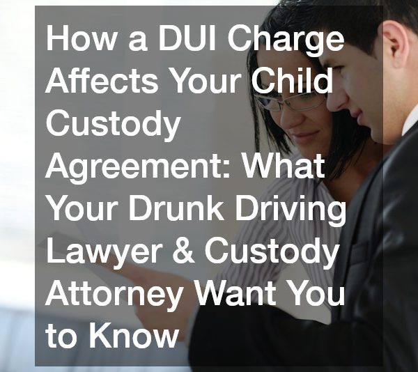 How a DUI Charge Affects Your Child Custody Agreement What Your Drunk Driving Lawyer and Custody Attorney Want You to Know